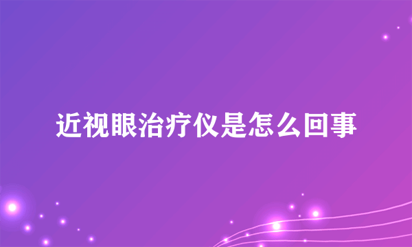 近视眼治疗仪是怎么回事