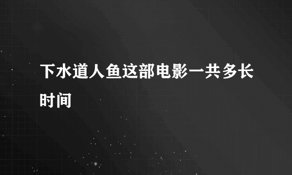 下水道人鱼这部电影一共多长时间