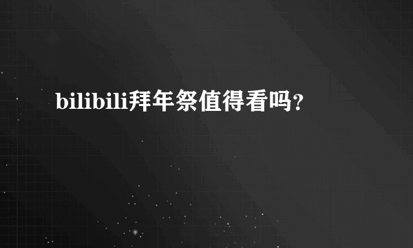 bilibili拜年祭值得看吗？