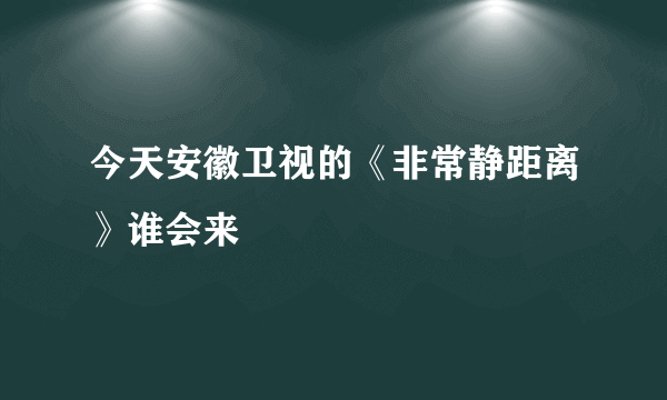 今天安徽卫视的《非常静距离》谁会来