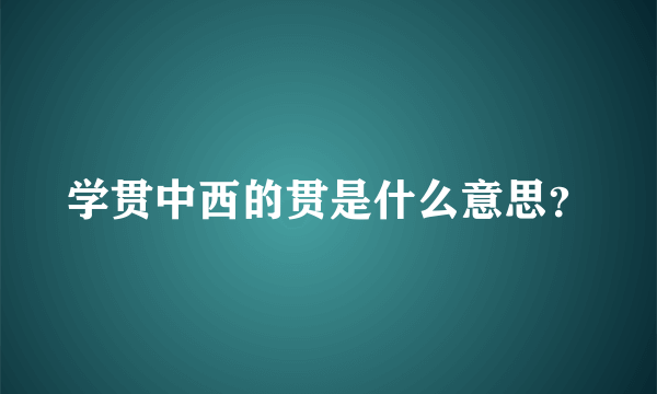 学贯中西的贯是什么意思？