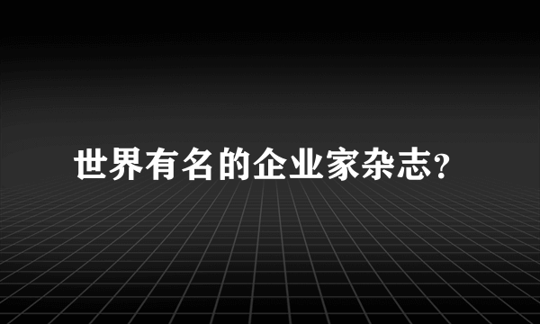 世界有名的企业家杂志？