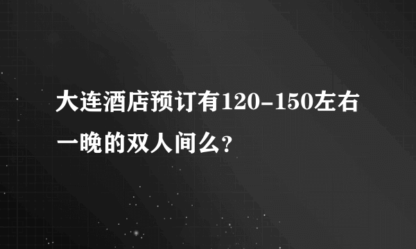 大连酒店预订有120-150左右一晚的双人间么？