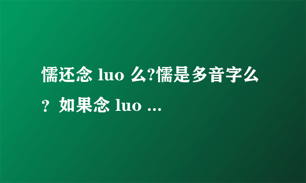 懦还念 luo 么?懦是多音字么？如果念 luo 怎么组词？