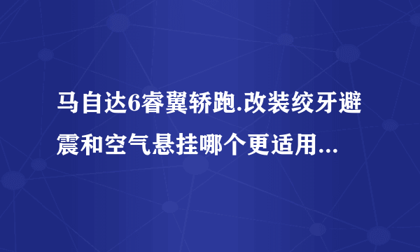 马自达6睿翼轿跑.改装绞牙避震和空气悬挂哪个更适用于越野路面?哪个更实用？