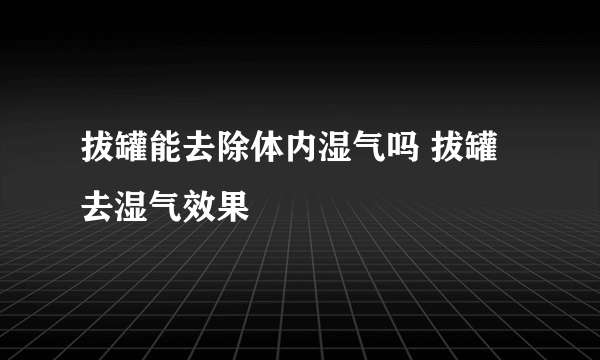 拔罐能去除体内湿气吗 拔罐去湿气效果