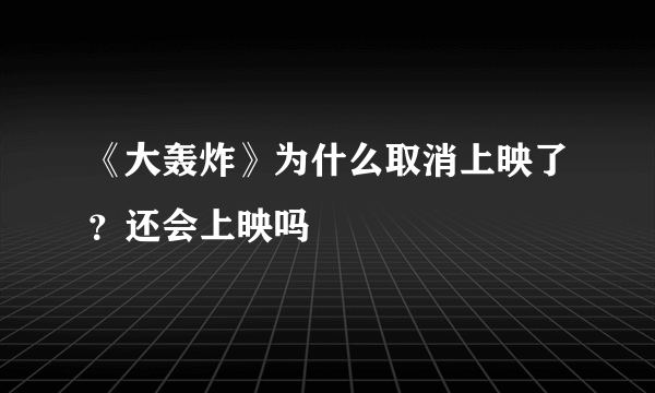 《大轰炸》为什么取消上映了？还会上映吗