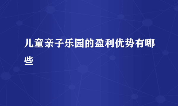 儿童亲子乐园的盈利优势有哪些