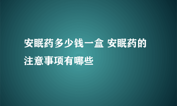 安眠药多少钱一盒 安眠药的注意事项有哪些