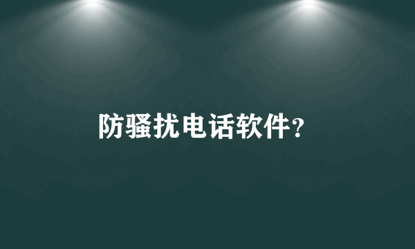 防骚扰电话软件？