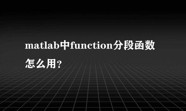 matlab中function分段函数怎么用？