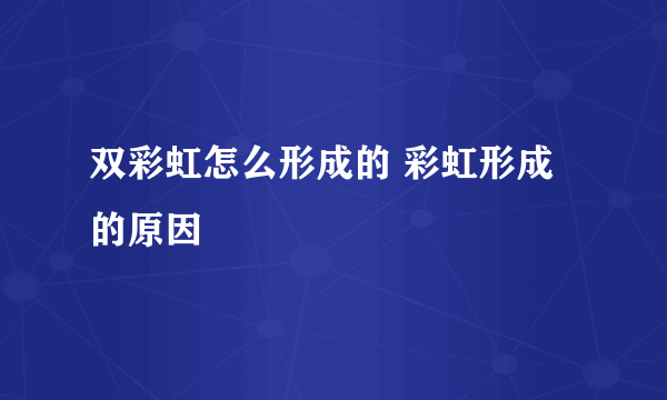 双彩虹怎么形成的 彩虹形成的原因