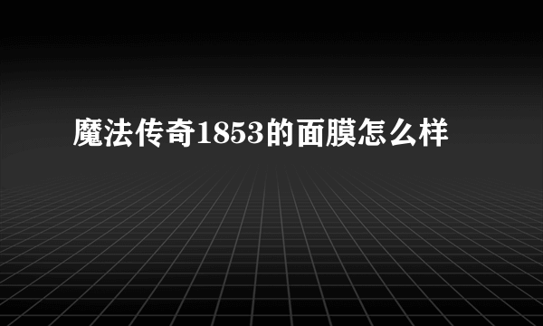 魔法传奇1853的面膜怎么样