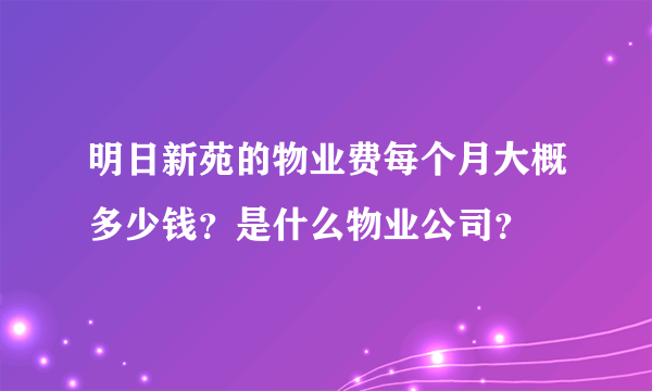 明日新苑的物业费每个月大概多少钱？是什么物业公司？