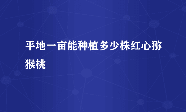 平地一亩能种植多少株红心猕猴桃