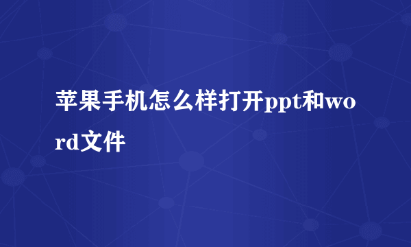 苹果手机怎么样打开ppt和word文件