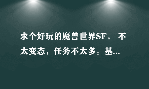 求个好玩的魔兽世界SF， 不太变态，任务不太多。基本几个人就可以副本那种