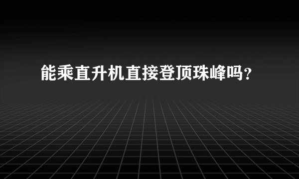 能乘直升机直接登顶珠峰吗？