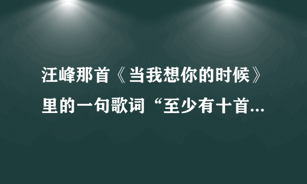 汪峰那首《当我想你的时候》里的一句歌词“至少有十首歌给我安慰”是哪十首？