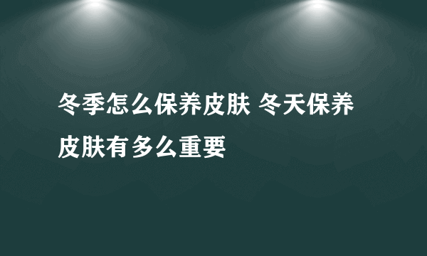 冬季怎么保养皮肤 冬天保养皮肤有多么重要