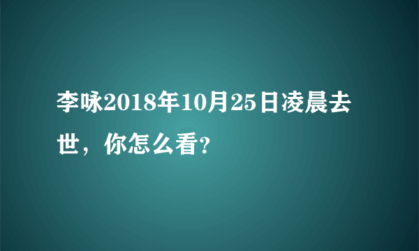 李咏2018年10月25日凌晨去世，你怎么看？