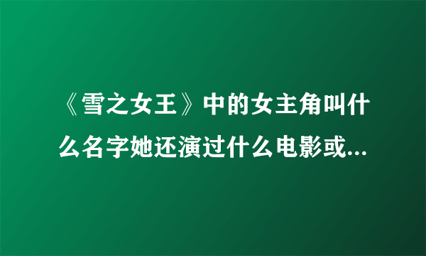 《雪之女王》中的女主角叫什么名字她还演过什么电影或电视连续剧？我好喜欢她哦