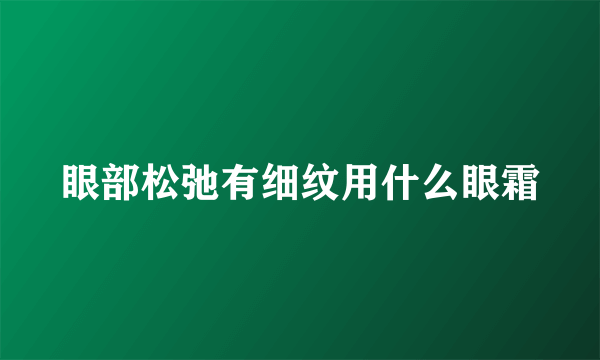 眼部松弛有细纹用什么眼霜