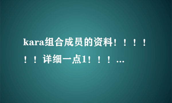 kara组合成员的资料！！！！！！详细一点1！！！！和他们的快歌！！！！！