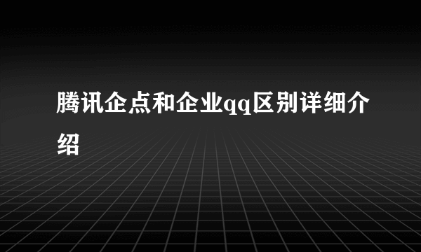 腾讯企点和企业qq区别详细介绍