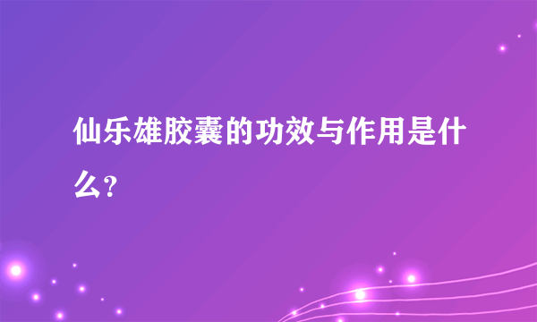 仙乐雄胶囊的功效与作用是什么？