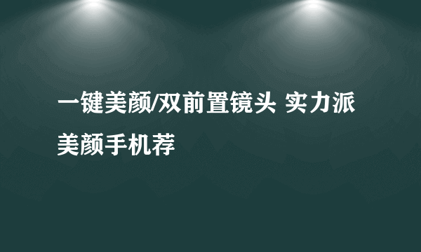 一键美颜/双前置镜头 实力派美颜手机荐