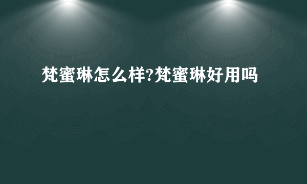 梵蜜琳怎么样?梵蜜琳好用吗