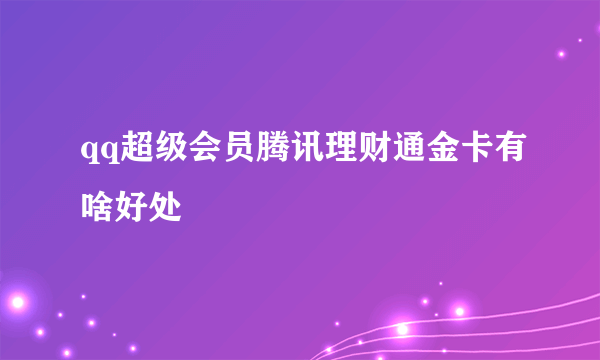 qq超级会员腾讯理财通金卡有啥好处