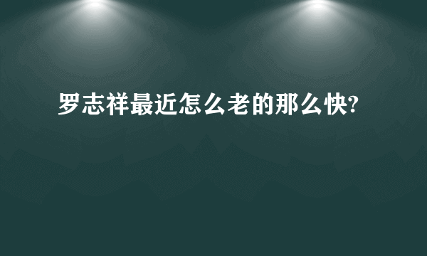 罗志祥最近怎么老的那么快?