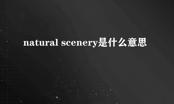 natural scenery是什么意思