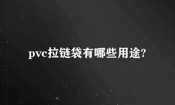 pvc拉链袋有哪些用途?