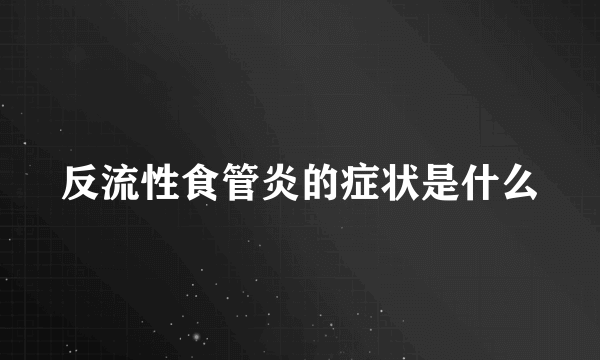 反流性食管炎的症状是什么