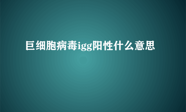 巨细胞病毒igg阳性什么意思