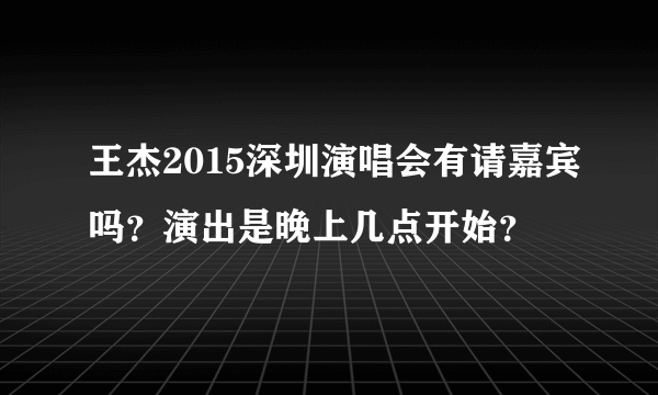 王杰2015深圳演唱会有请嘉宾吗？演出是晚上几点开始？