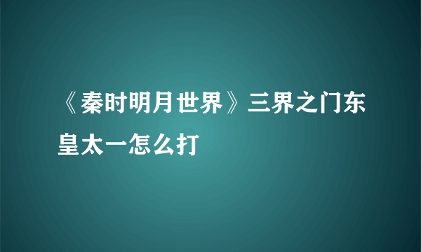 《秦时明月世界》三界之门东皇太一怎么打