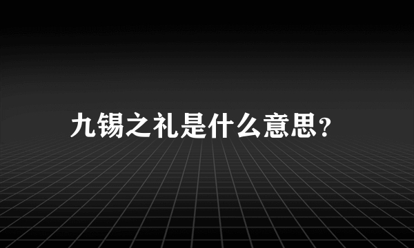 九锡之礼是什么意思？