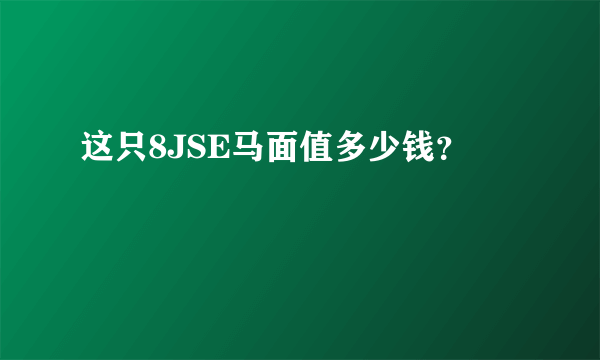 这只8JSE马面值多少钱？