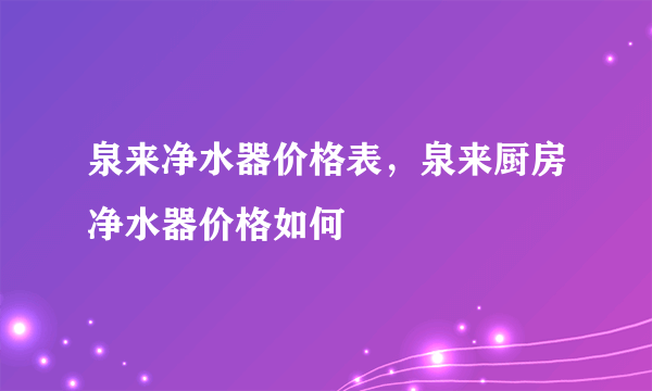 泉来净水器价格表，泉来厨房净水器价格如何