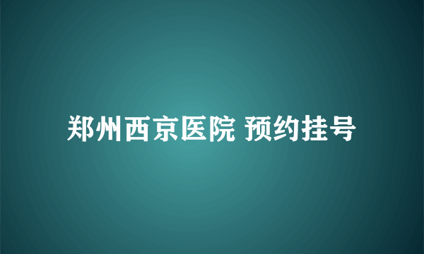 郑州西京医院 预约挂号