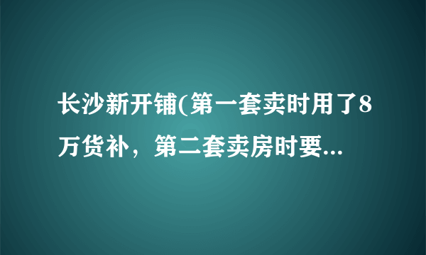 长沙新开铺(第一套卖时用了8万货补，第二套卖房时要退之前第一套房的货补)，应找哪个部门？