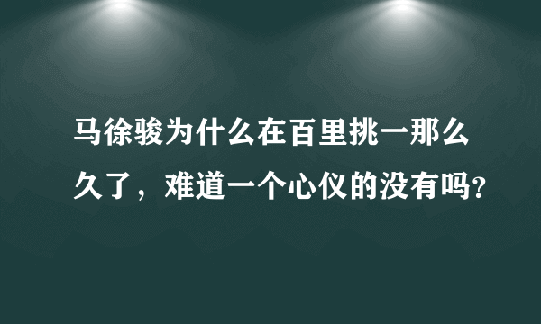 马徐骏为什么在百里挑一那么久了，难道一个心仪的没有吗？