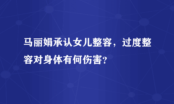 马丽娟承认女儿整容，过度整容对身体有何伤害？