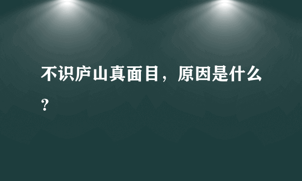 不识庐山真面目，原因是什么？