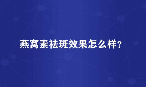 燕窝素祛斑效果怎么样？