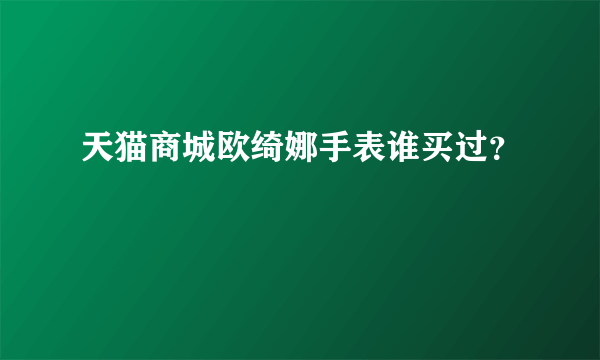 天猫商城欧绮娜手表谁买过？